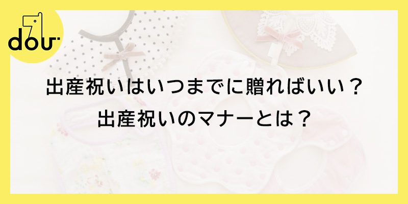 出産祝いはいつまでに贈ればいい?出産祝いのマナーとは?